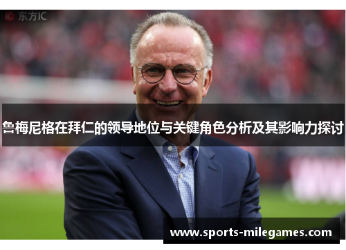 鲁梅尼格在拜仁的领导地位与关键角色分析及其影响力探讨